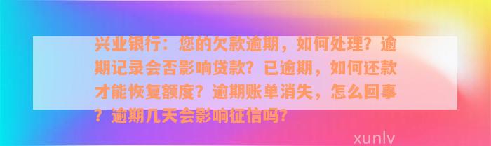 兴业银行：您的欠款逾期，如何处理？逾期记录会否影响贷款？已逾期，如何还款才能恢复额度？逾期账单消失，怎么回事？逾期几天会影响征信吗？