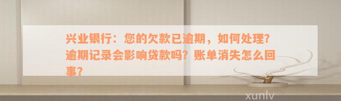 兴业银行：您的欠款已逾期，如何处理？逾期记录会影响贷款吗？账单消失怎么回事？