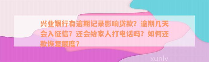 兴业银行有逾期记录影响贷款？逾期几天会入征信？还会给家人打电话吗？如何还款恢复额度？