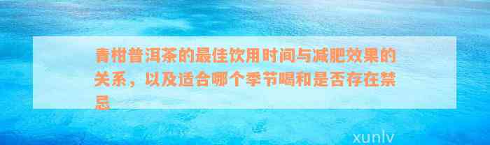 青柑普洱茶的最佳饮用时间与减肥效果的关系，以及适合哪个季节喝和是否存在禁忌