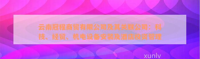 云南冠程商贸有限公司及其关联公司：科技、经贸、机电设备安装及酒店投资管理