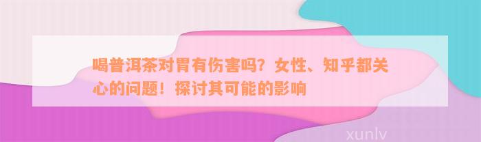 喝普洱茶对胃有伤害吗？女性、知乎都关心的问题！探讨其可能的影响