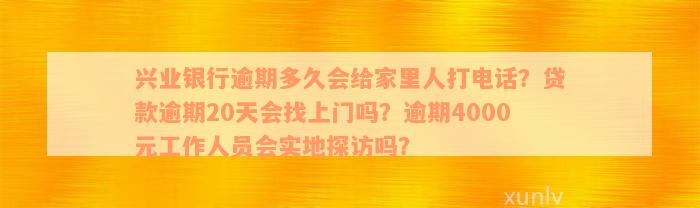 兴业银行逾期多久会给家里人打电话？贷款逾期20天会找上门吗？逾期4000元工作人员会实地探访吗？