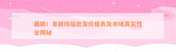 最新！阜新玛瑙批发价格表及市场真实性全揭秘