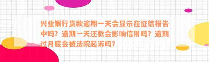 兴业银行贷款逾期一天会显示在征信报告中吗？逾期一天还款会影响信用吗？逾期过月底会被法院起诉吗？