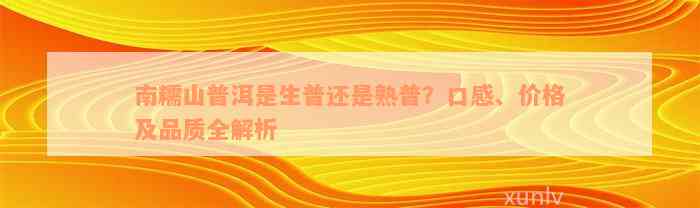 南糯山普洱是生普还是熟普？口感、价格及品质全解析