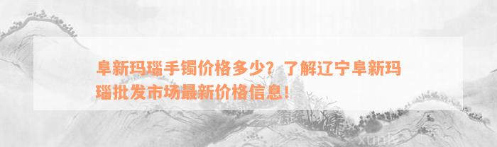 阜新玛瑙手镯价格多少？了解辽宁阜新玛瑙批发市场最新价格信息！