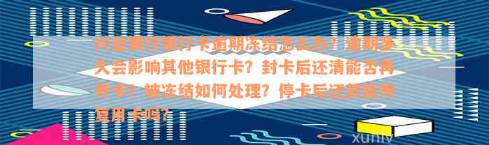 兴业银行银行卡逾期冻结怎么办？逾期多久会影响其他银行卡？封卡后还清能否再开卡？被冻结如何处理？停卡后还款能恢复用卡吗？