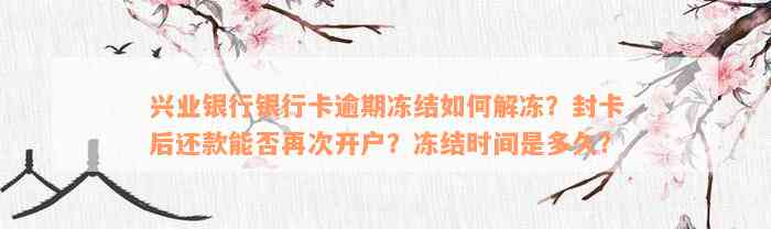 兴业银行银行卡逾期冻结如何解冻？封卡后还款能否再次开户？冻结时间是多久？