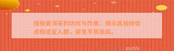 柑橘普洱茶的功效与作用：揭示其独特优点和适宜人群，避免不良反应。