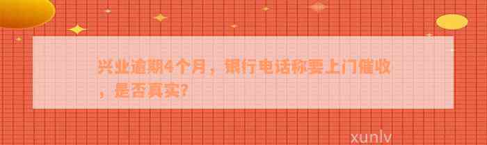 兴业逾期4个月，银行电话称要上门催收，是否真实？