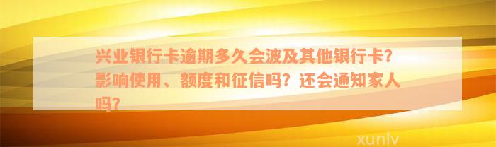 兴业银行卡逾期多久会波及其他银行卡？影响使用、额度和征信吗？还会通知家人吗？