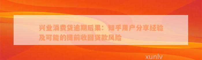 兴业消费贷逾期后果：知乎用户分享经验及可能的提前收回贷款风险