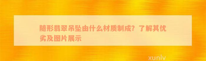 随形翡翠吊坠由什么材质制成？了解其优劣及图片展示