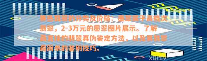 黑色翡翠的分类及价格：墨翠属于高档次翡翠，2-3万元的墨翠图片展示。了解最直接的翡翠真伪鉴定方法，以及黑翡翠最简单的鉴别技巧。