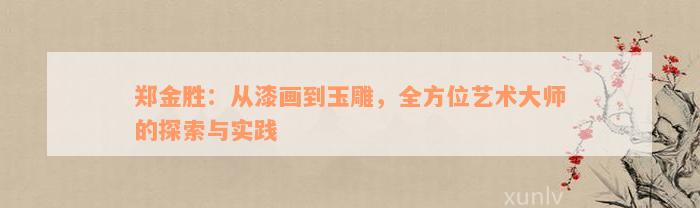 郑金胜：从漆画到玉雕，全方位艺术大师的探索与实践