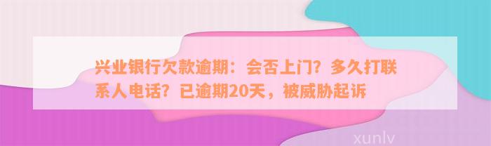 兴业银行欠款逾期：会否上门？多久打联系人电话？已逾期20天，被威胁起诉