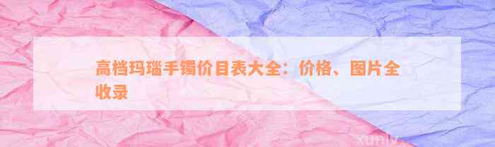 高档玛瑙手镯价目表大全：价格、图片全收录