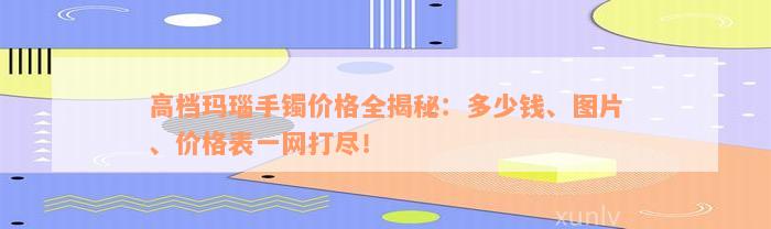 高档玛瑙手镯价格全揭秘：多少钱、图片、价格表一网打尽！