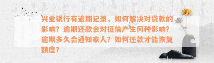 兴业银行有逾期记录，如何解决对贷款的影响？逾期还款会对征信产生何种影响？逾期多久会通知家人？如何还款才能恢复额度？