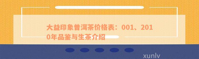大益印象普洱茶价格表：001、2010年品鉴与生茶介绍