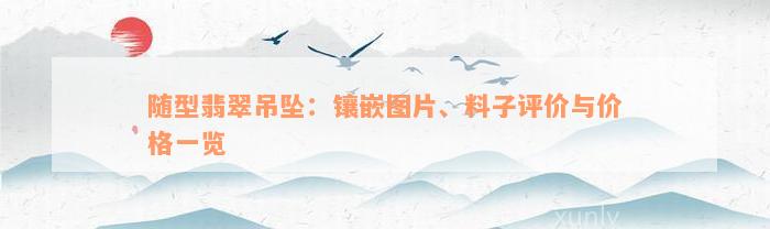 随型翡翠吊坠：镶嵌图片、料子评价与价格一览