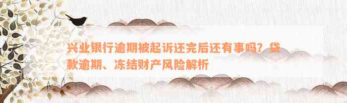 兴业银行逾期被起诉还完后还有事吗？贷款逾期、冻结财产风险解析