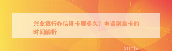 兴业银行办信用卡要多久？申请到拿卡的时间解析