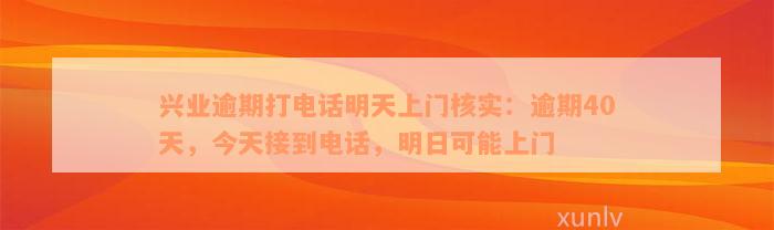 兴业逾期打电话明天上门核实：逾期40天，今天接到电话，明日可能上门