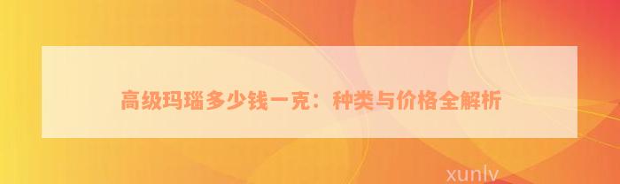 高级玛瑙多少钱一克：种类与价格全解析