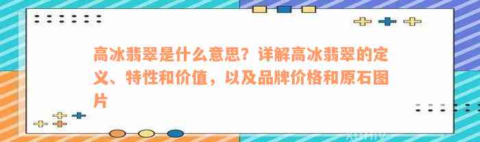 高冰翡翠是什么意思？详解高冰翡翠的定义、特性和价值，以及品牌价格和原石图片