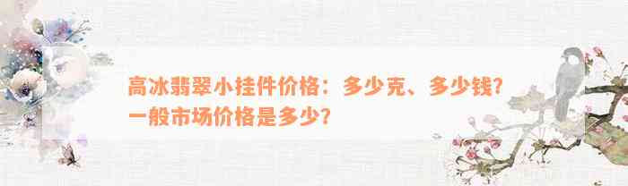 高冰翡翠小挂件价格：多少克、多少钱？一般市场价格是多少？