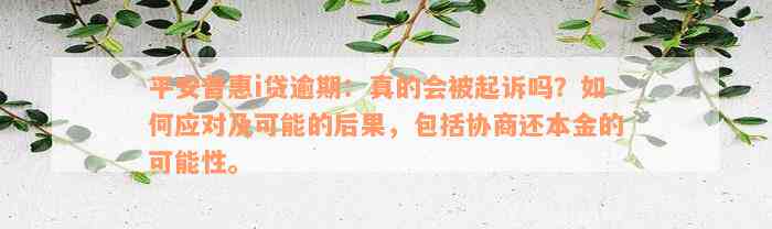 平安普惠i贷逾期：真的会被起诉吗？如何应对及可能的后果，包括协商还本金的可能性。