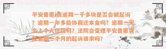 平安普惠i贷逾期一千多块是否会被起诉？逾期一年多能协商还本金吗？逾期一天会上个人征信吗？法院会受理平安普惠贷款逾期一个月的起诉请求吗？