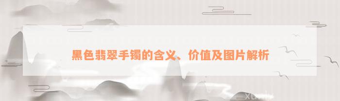 黑色翡翠手镯的含义、价值及图片解析