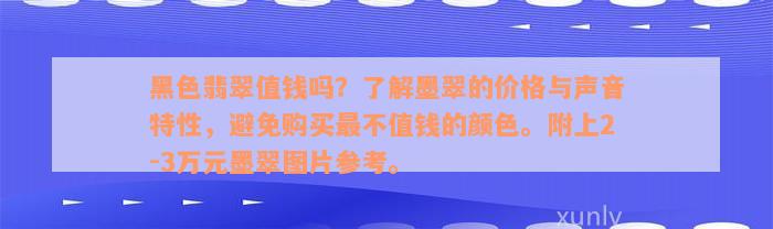 黑色翡翠值钱吗？了解墨翠的价格与声音特性，避免购买最不值钱的颜色。附上2-3万元墨翠图片参考。