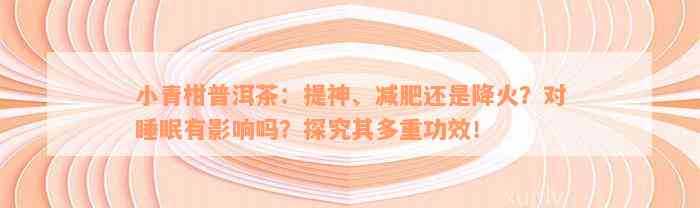 小青柑普洱茶：提神、减肥还是降火？对睡眠有影响吗？探究其多重功效！