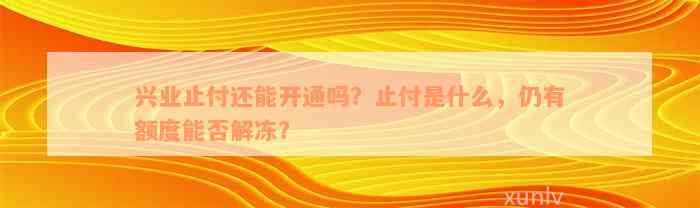 兴业止付还能开通吗？止付是什么，仍有额度能否解冻？