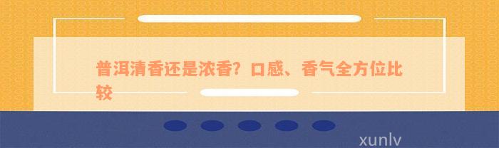 普洱清香还是浓香？口感、香气全方位比较