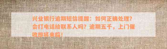 兴业银行逾期短信提醒：如何正确处理？会打电话给联系人吗？逾期五千，上门催收即将来临！