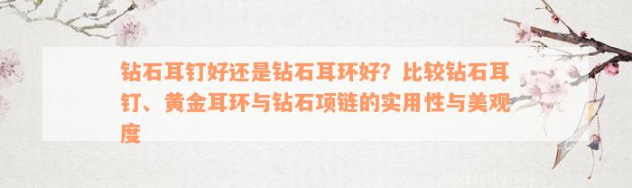 钻石耳钉好还是钻石耳环好？比较钻石耳钉、黄金耳环与钻石项链的实用性与美观度