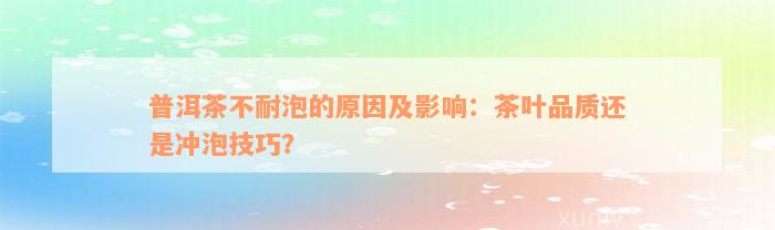 普洱茶不耐泡的原因及影响：茶叶品质还是冲泡技巧？