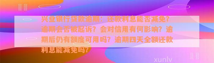 兴业银行贷款逾期：还款利息能否减免？逾期会否被起诉？会对信用有何影响？逾期后仍有额度可用吗？逾期四天全额还款利息能减免吗？