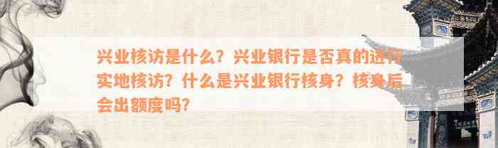 兴业核访是什么？兴业银行是否真的进行实地核访？什么是兴业银行核身？核身后会出额度吗？