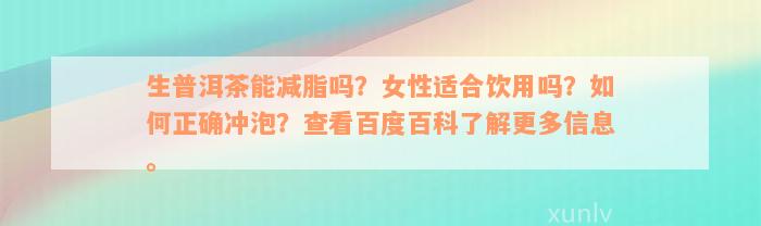 生普洱茶能减脂吗？女性适合饮用吗？如何正确冲泡？查看百度百科了解更多信息。