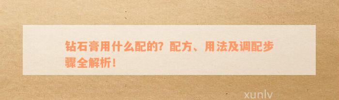 钻石膏用什么配的？配方、用法及调配步骤全解析！