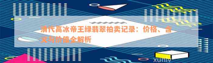 清代高冰帝王绿翡翠拍卖记录：价格、含义与价值全解析