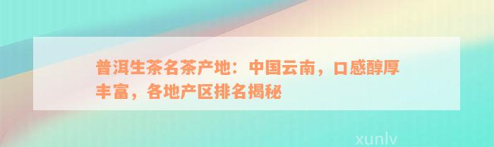 普洱生茶名茶产地：中国云南，口感醇厚丰富，各地产区排名揭秘