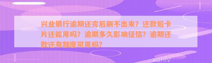 兴业银行逾期还完后刷不出来？还款后卡片还能用吗？逾期多久影响征信？逾期还款还有额度可用吗？