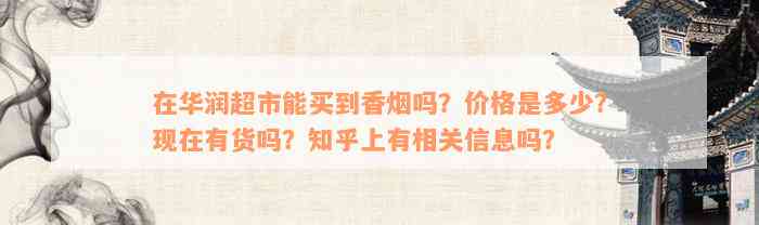 在华润超市能买到香烟吗？价格是多少？现在有货吗？知乎上有相关信息吗？